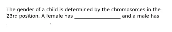 The gender of a child is determined by the chromosomes in the 23rd position. A female has ___________________ and a male has __________________.