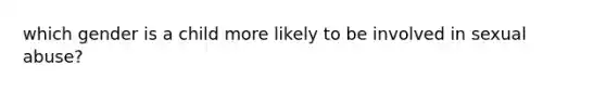 which gender is a child more likely to be involved in sexual abuse?