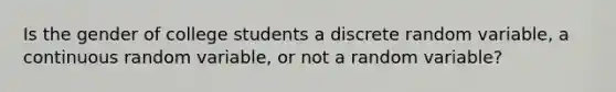 Is the gender of college students a discrete random variable, a continuous random variable, or not a random variable?