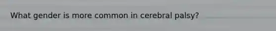 What gender is more common in cerebral palsy?