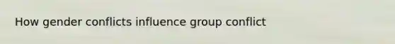 How gender conflicts influence group conflict