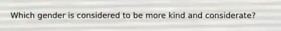 Which gender is considered to be more kind and considerate?