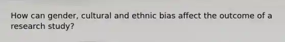 How can gender, cultural and ethnic bias affect the outcome of a research study?