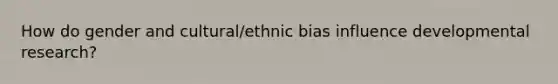 How do gender and cultural/ethnic bias influence developmental research?