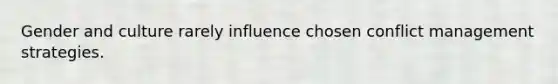 Gender and culture rarely influence chosen conflict management strategies.