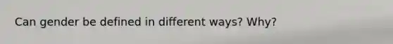 Can gender be defined in different ways? Why?