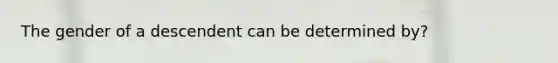 The gender of a descendent can be determined by?