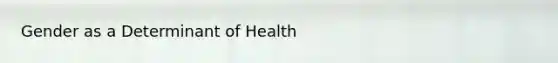 Gender as a Determinant of Health