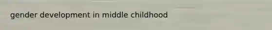 gender development in middle childhood