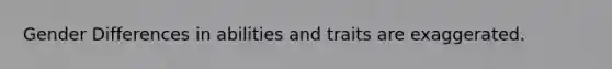 Gender Differences in abilities and traits are exaggerated.