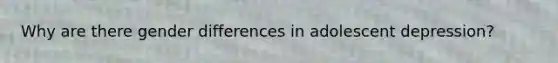 Why are there gender differences in adolescent depression?