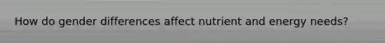 How do gender differences affect nutrient and energy needs?