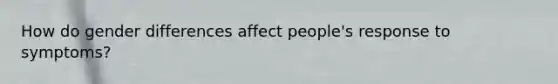 How do gender differences affect people's response to symptoms?