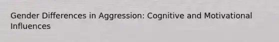 Gender Differences in Aggression: Cognitive and Motivational Influences