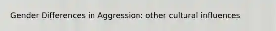 Gender Differences in Aggression: other cultural influences