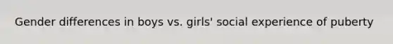 Gender differences in boys vs. girls' social experience of puberty