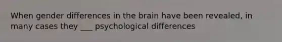 When gender differences in the brain have been revealed, in many cases they ___ psychological differences