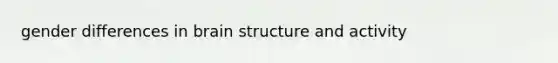 gender differences in brain structure and activity