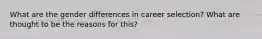 What are the gender differences in career selection? What are thought to be the reasons for this?