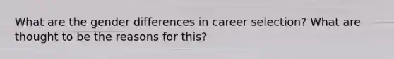 What are the gender differences in career selection? What are thought to be the reasons for this?