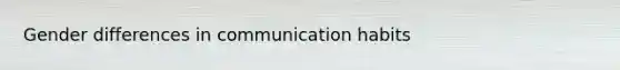 Gender differences in communication habits