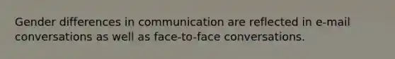 Gender differences in communication are reflected in e-mail conversations as well as face-to-face conversations.