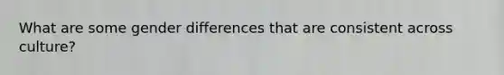 What are some gender differences that are consistent across culture?