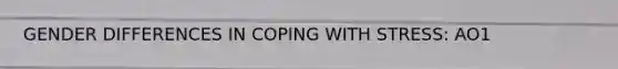 GENDER DIFFERENCES IN COPING WITH STRESS: AO1