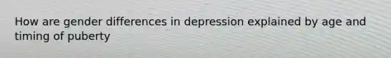 How are gender differences in depression explained by age and timing of puberty