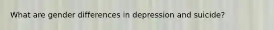 What are gender differences in depression and suicide?