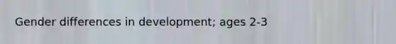 Gender differences in development; ages 2-3