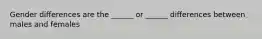 Gender differences are the ______ or ______ differences between males and females