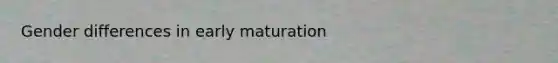 Gender differences in early maturation