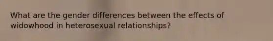 What are the gender differences between the effects of widowhood in heterosexual relationships?