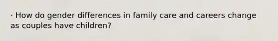 · How do gender differences in family care and careers change as couples have children?