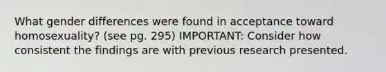 What gender differences were found in acceptance toward homosexuality? (see pg. 295) IMPORTANT: Consider how consistent the findings are with previous research presented.