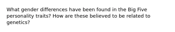 What gender differences have been found in the Big Five personality traits? How are these believed to be related to genetics?