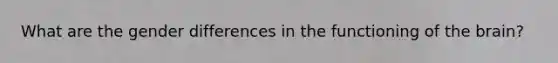 What are the gender differences in the functioning of the brain?