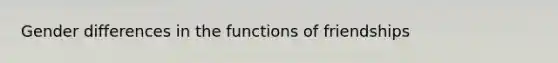 Gender differences in the functions of friendships