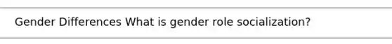 Gender Differences What is gender role socialization?