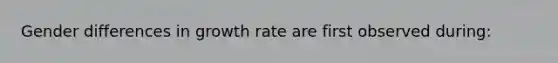 Gender differences in growth rate are first observed during: