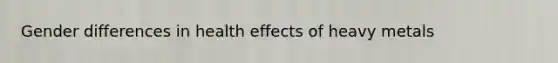 Gender differences in health effects of heavy metals