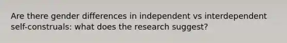 Are there gender differences in independent vs interdependent self-construals: what does the research suggest?