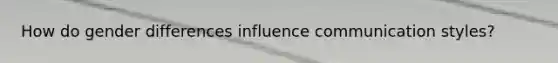 How do gender differences influence communication styles?