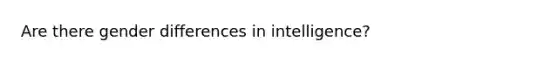 Are there gender differences in intelligence?