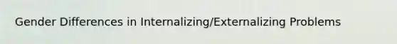 Gender Differences in Internalizing/Externalizing Problems