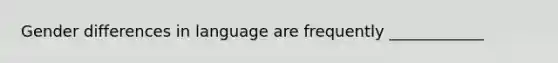 Gender differences in language are frequently ____________