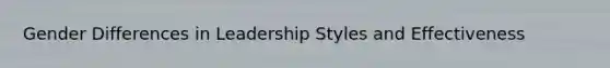 Gender Differences in Leadership Styles and Effectiveness