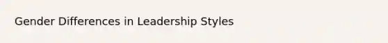 Gender Differences in Leadership Styles