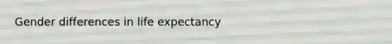 Gender differences in life expectancy